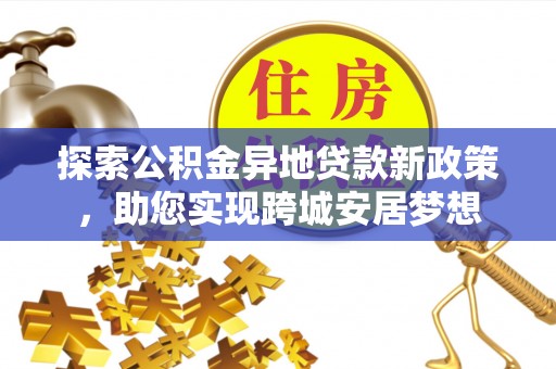 南召探索公积金异地贷款新政策，助您实现跨城安居梦想
