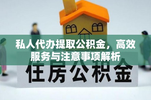 南召私人代办提取公积金，高效服务与注意事项解析