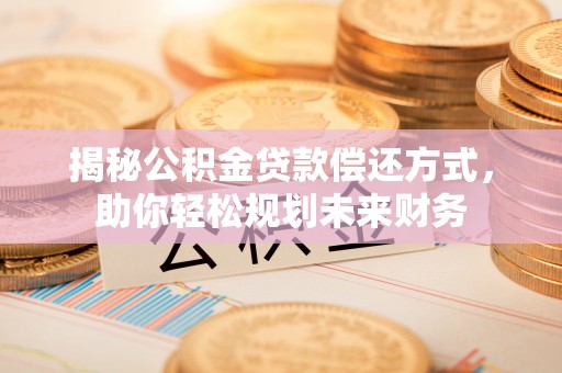 南召揭秘公积金贷款偿还方式，助你轻松规划未来财务