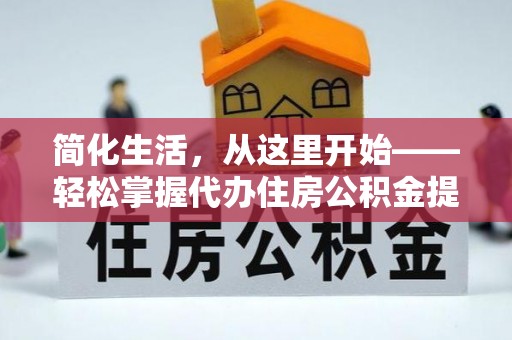 南召简化生活，从这里开始——轻松掌握代办住房公积金提取全流程