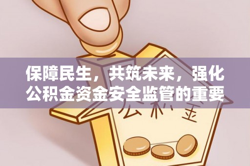 南召保障民生，共筑未来，强化公积金资金安全监管的重要性