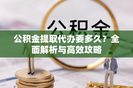 南召公积金提取代办要多久？全面解析与高效攻略