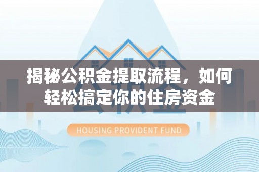 南召揭秘公积金提取流程，如何轻松搞定你的住房资金
