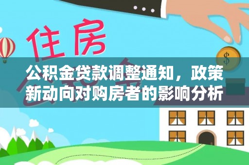 南召公积金贷款调整通知，政策新动向对购房者的影响分析