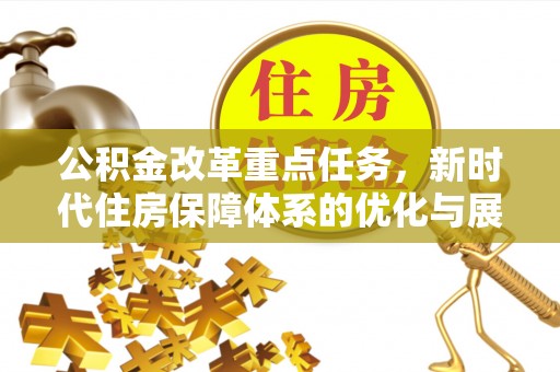 南召公积金改革重点任务，新时代住房保障体系的优化与展望