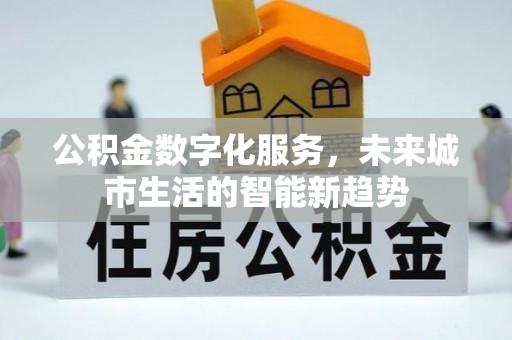 南召公积金数字化服务，未来城市生活的智能新趋势
