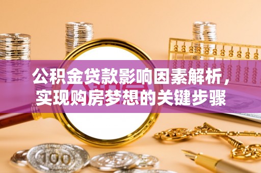 南召公积金贷款影响因素解析，实现购房梦想的关键步骤