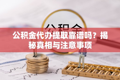 南召公积金代办提取靠谱吗？揭秘真相与注意事项