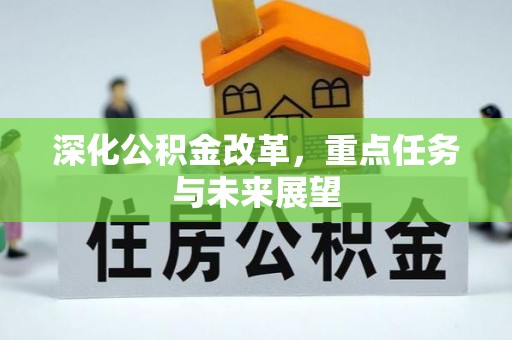 南召深化公积金改革，重点任务与未来展望