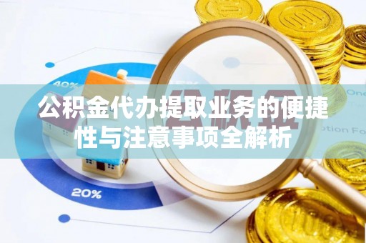 南召公积金代办提取业务的便捷性与注意事项全解析