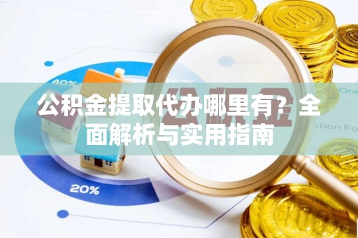 南召公积金提取代办哪里有？全面解析与实用指南