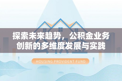 南召探索未来趋势，公积金业务创新的多维度发展与实践