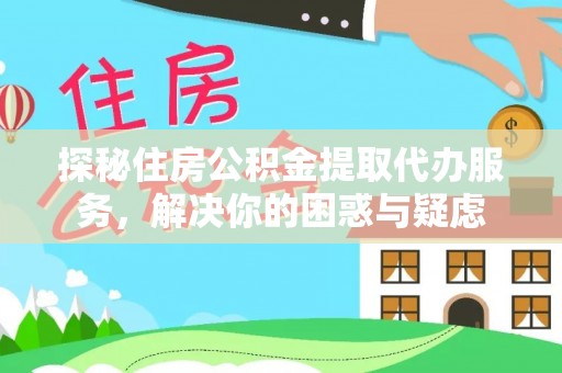 南召探秘住房公积金提取代办服务，解决你的困惑与疑虑