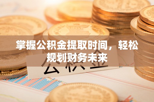 南召掌握公积金提取时间，轻松规划财务未来