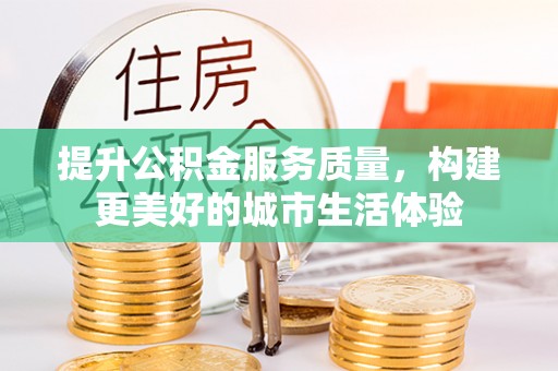 南召提升公积金服务质量，构建更美好的城市生活体验
