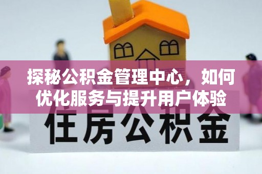 南召探秘公积金管理中心，如何优化服务与提升用户体验