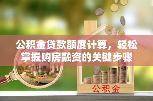 南召公积金贷款额度计算，轻松掌握购房融资的关键步骤