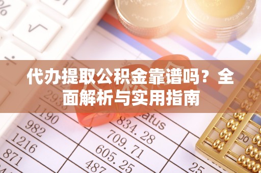 南召代办提取公积金靠谱吗？全面解析与实用指南