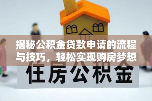 南召揭秘公积金贷款申请的流程与技巧，轻松实现购房梦想