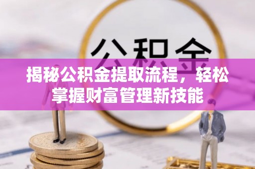 南召揭秘公积金提取流程，轻松掌握财富管理新技能