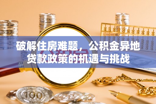 南召破解住房难题，公积金异地贷款政策的机遇与挑战