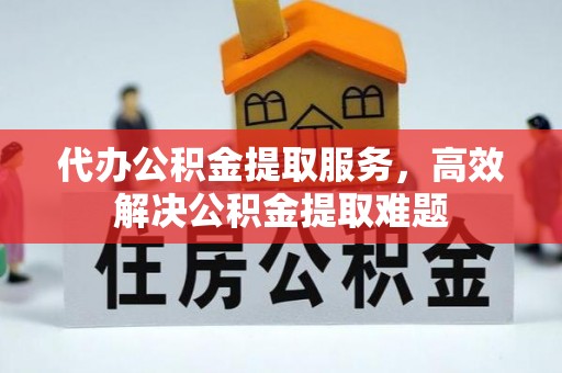 南召代办公积金提取服务，高效解决公积金提取难题