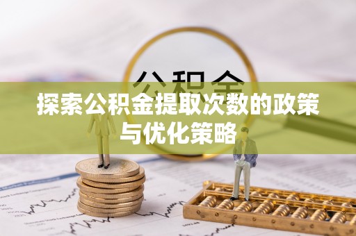南召探索公积金提取次数的政策与优化策略