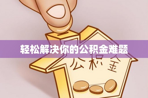 南召轻松解决你的公积金难题