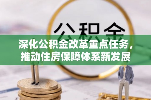南召深化公积金改革重点任务，推动住房保障体系新发展