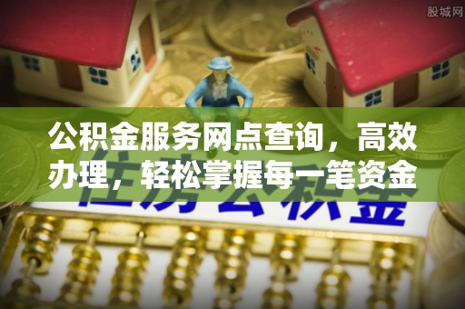 南召公积金服务网点查询，高效办理，轻松掌握每一笔资金动态