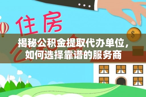 南召揭秘公积金提取代办单位，如何选择靠谱的服务商