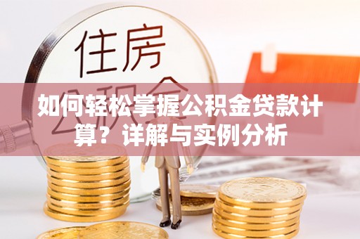 南召如何轻松掌握公积金贷款计算？详解与实例分析