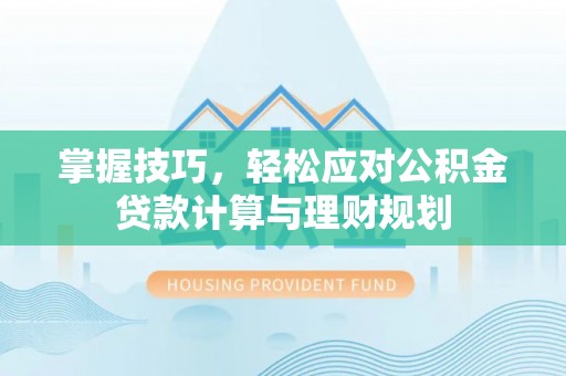 南召掌握技巧，轻松应对公积金贷款计算与理财规划