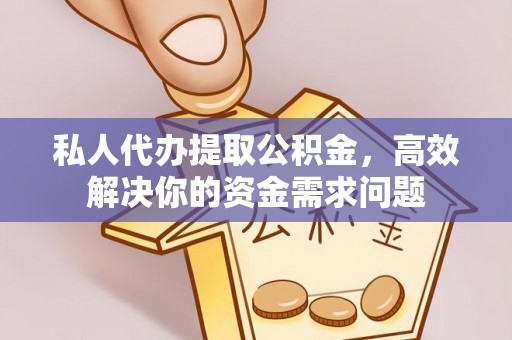 南召私人代办提取公积金，高效解决你的资金需求问题