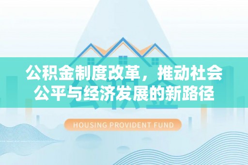 南召公积金制度改革，推动社会公平与经济发展的新路径
