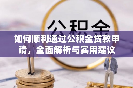 南召如何顺利通过公积金贷款申请，全面解析与实用建议