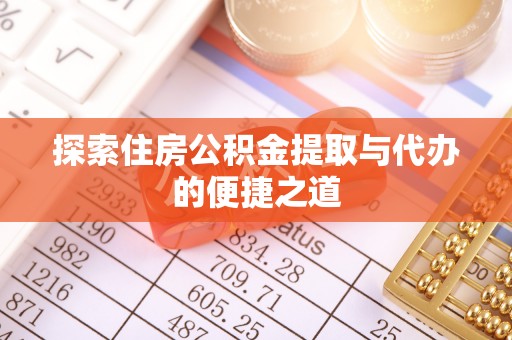 南召探索住房公积金提取与代办的便捷之道