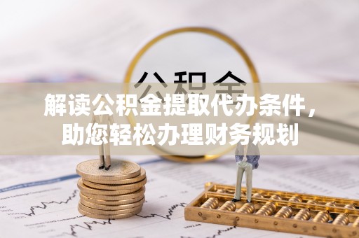 南召解读公积金提取代办条件，助您轻松办理财务规划