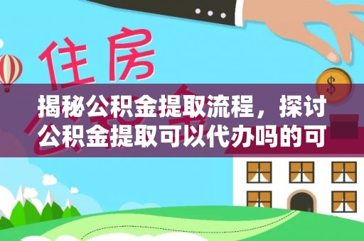 南召揭秘公积金提取流程，探讨公积金提取可以代办吗的可行性与注意事项