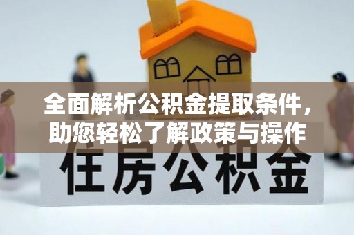 南召全面解析公积金提取条件，助您轻松了解政策与操作