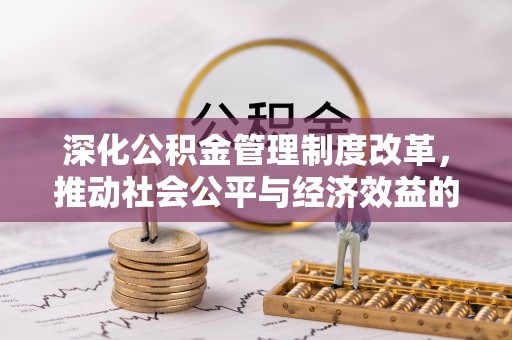 南召深化公积金管理制度改革，推动社会公平与经济效益的双赢