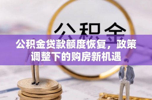 南召公积金贷款额度恢复，政策调整下的购房新机遇