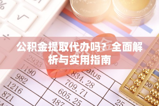 南召公积金提取代办吗？全面解析与实用指南