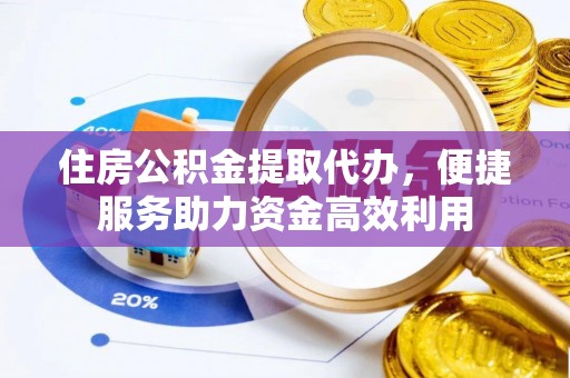 南召住房公积金提取代办，便捷服务助力资金高效利用