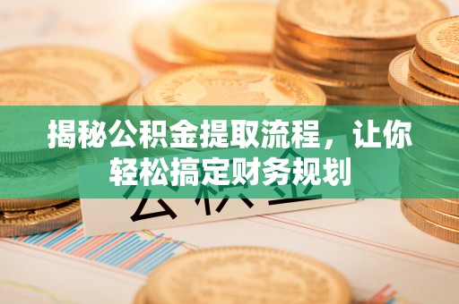 南召揭秘公积金提取流程，让你轻松搞定财务规划