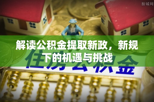 南召解读公积金提取新政，新规下的机遇与挑战