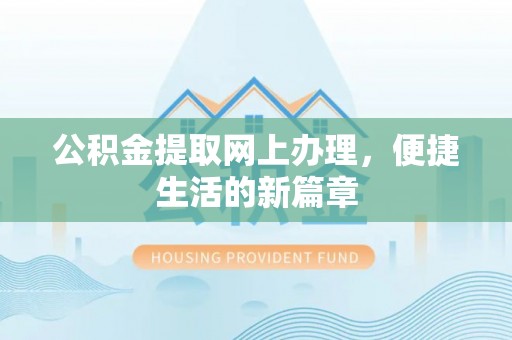 南召公积金提取网上办理，便捷生活的新篇章
