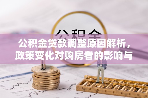 南召公积金贷款调整原因解析，政策变化对购房者的影响与应对