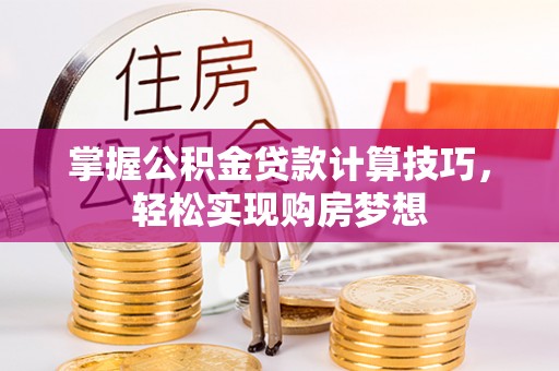南召掌握公积金贷款计算技巧，轻松实现购房梦想