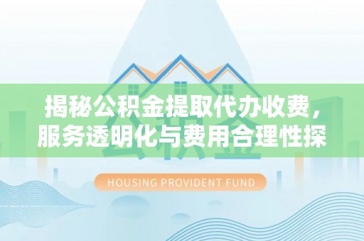 南召揭秘公积金提取代办收费，服务透明化与费用合理性探讨